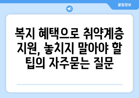 복지 혜택으로 취약계층 지원, 놓치지 말아야 할 팁