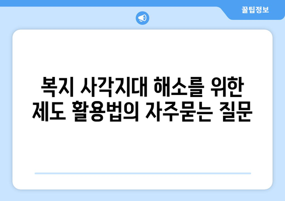 복지 사각지대 해소를 위한 제도 활용법