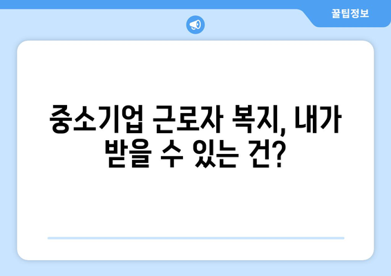 중소기업 근로자를 위한 복지 혜택, 어떤 지원이 있을까?