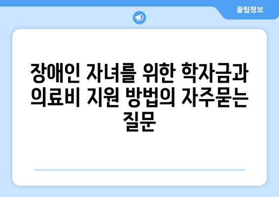 장애인 자녀를 위한 학자금과 의료비 지원 방법